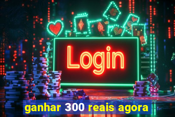 ganhar 300 reais agora